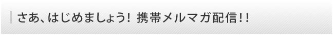 さあ、はじめましょう！携帯メルマガ配信