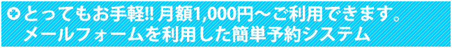 とってもお手軽！！月額1,000円～ご利用できます。 メールフォームを利用した簡単予約システム