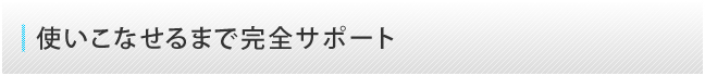 使いこなせるまで完全サポート